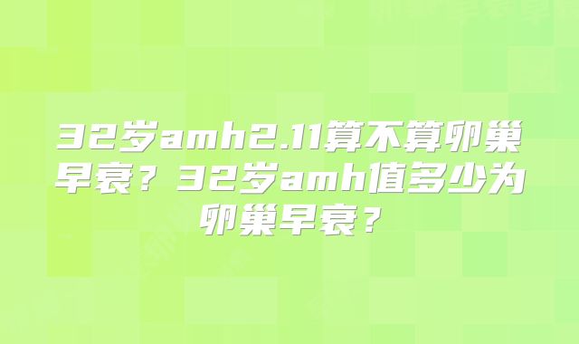 32岁amh2.11算不算卵巢早衰?32岁amh值多少为卵巢早衰?