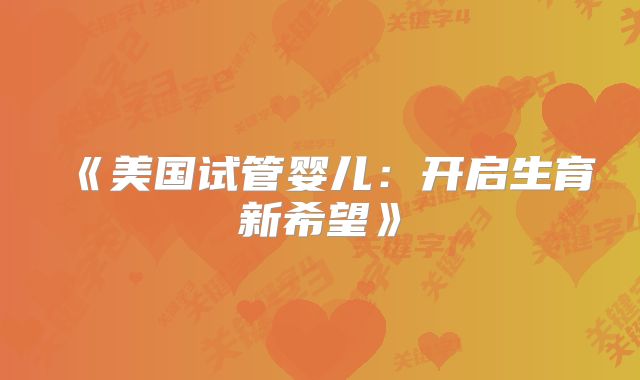 《美国试管婴儿：开启生育新希望》