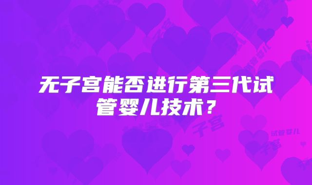 无子宫能否进行第三代试管婴儿技术？