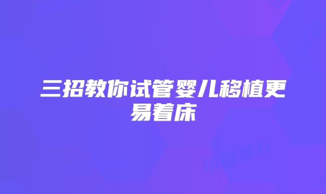 三招教你试管婴儿移植更易着床