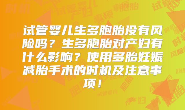 试管婴儿生多胞胎没有风险吗？生多胞胎对产妇有什么影响？使用多胎妊娠减胎手术的时机及注意事项！