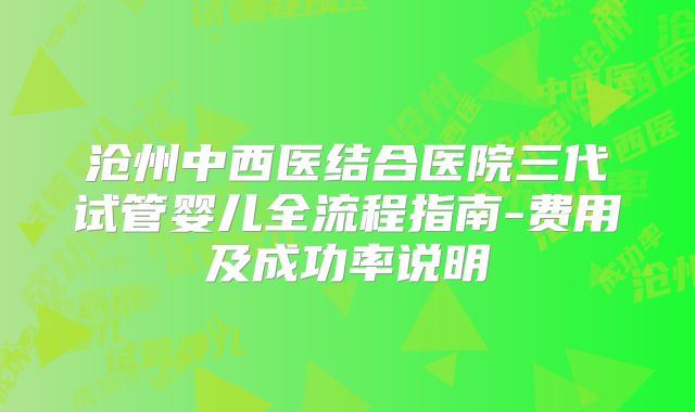 沧州中西医结合医院三代试管婴儿全流程指南-费用及成功率说明