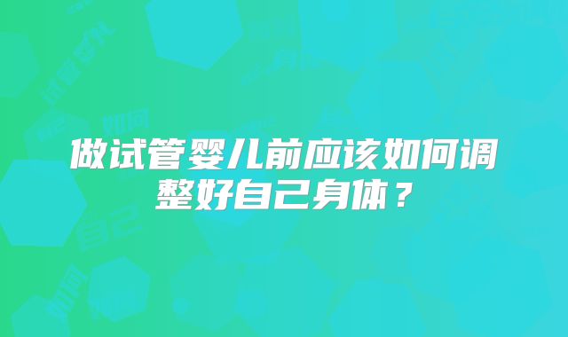做试管婴儿前应该如何调整好自己身体？