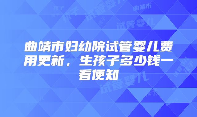 曲靖市妇幼院试管婴儿费用更新，生孩子多少钱一看便知