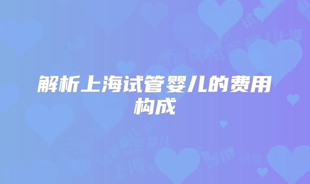 解析上海试管婴儿的费用构成