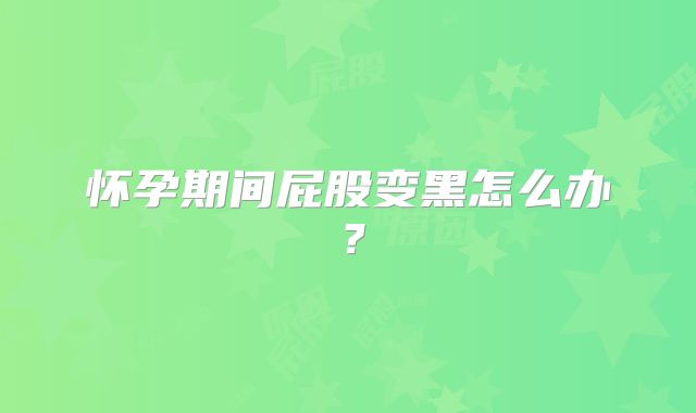 怀孕期间屁股变黑怎么办？