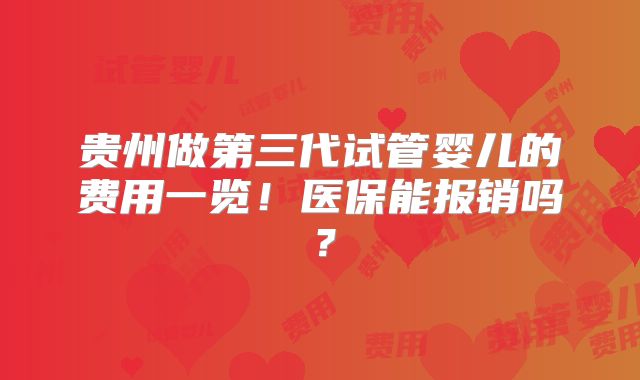 贵州做第三代试管婴儿的费用一览！医保能报销吗？