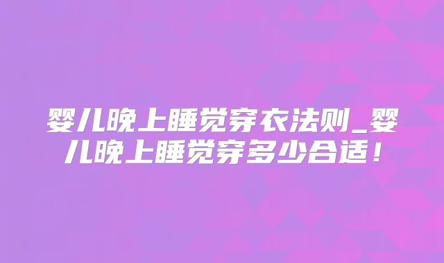 婴儿晚上睡觉穿衣法则_婴儿晚上睡觉穿多少合适!