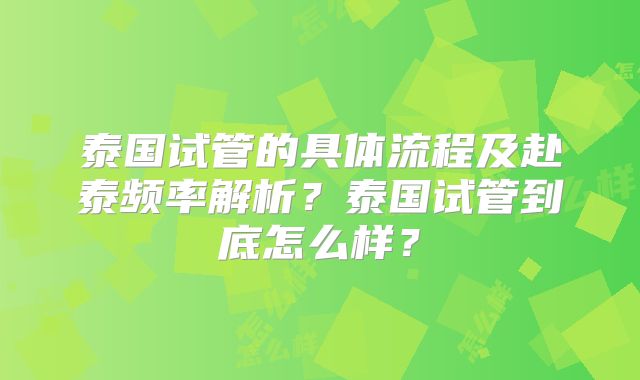 泰国试管的具体流程及赴泰频率解析?泰国试管到底怎么样?
