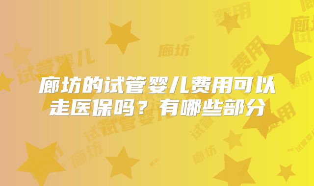 廊坊的试管婴儿费用可以走医保吗?有哪些部分