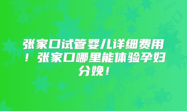 张家口试管婴儿详细费用!张家口哪里能体验孕妇分娩!