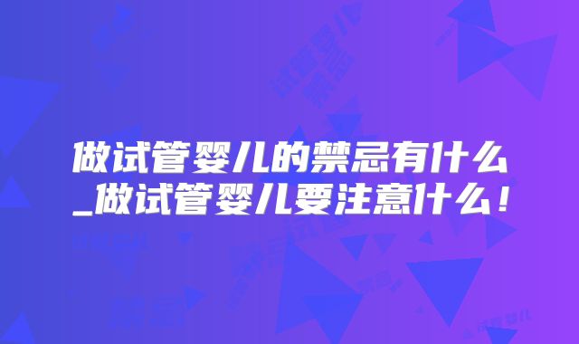 做试管婴儿的禁忌有什么_做试管婴儿要注意什么！