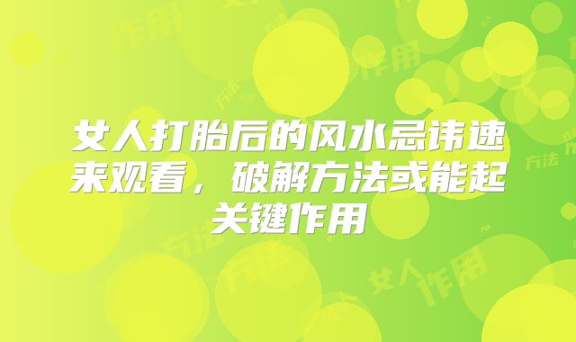 女人打胎后的风水忌讳速来观看，破解方法或能起关键作用