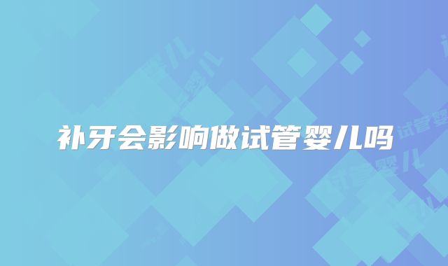 补牙会影响做试管婴儿吗