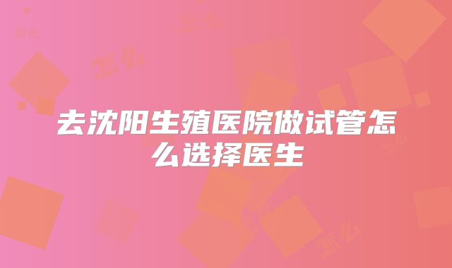 去沈阳生殖医院做试管怎么选择医生