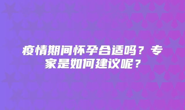 疫情期间怀孕合适吗?专家是如何建议呢?