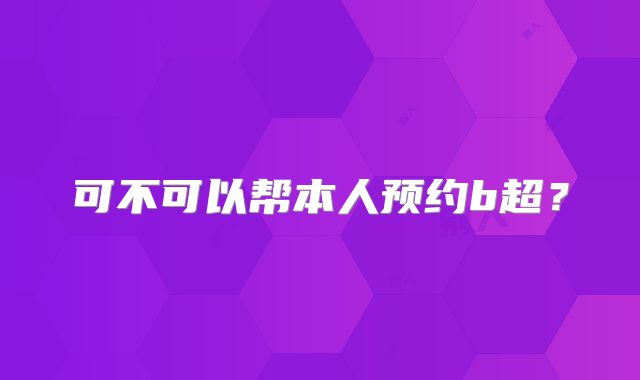 可不可以帮本人预约b超?