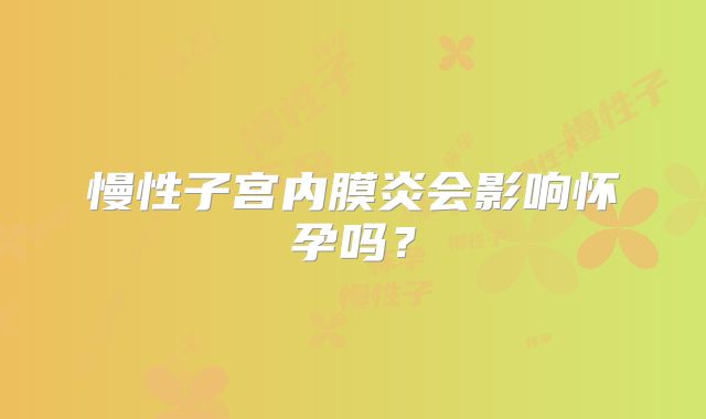 慢性子宫内膜炎会影响怀孕吗？
