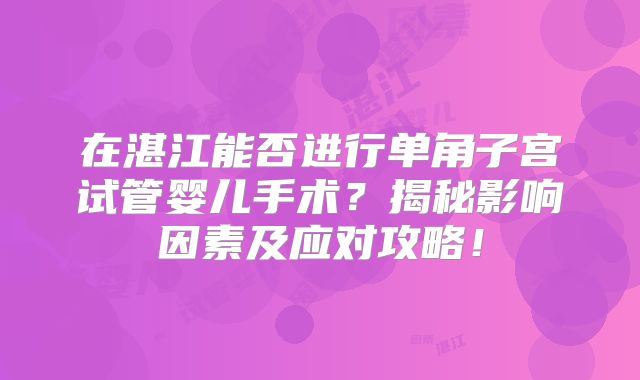 在湛江能否进行单角子宫试管婴儿手术？揭秘影响因素及应对攻略！
