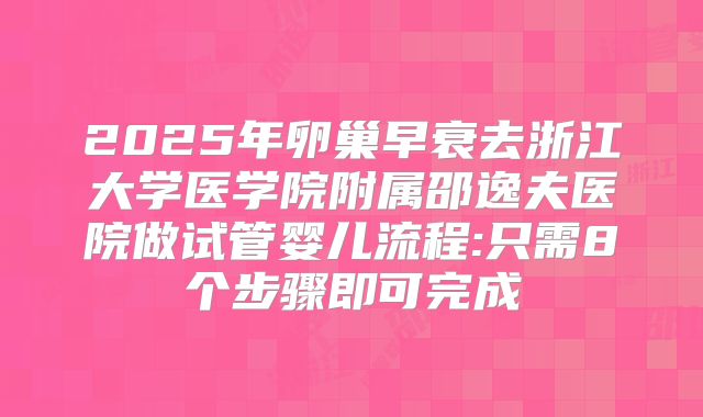 2025年卵巢早衰去浙江大学医学院附属邵逸夫医院做试管婴儿流程:只需8个步骤即可完成