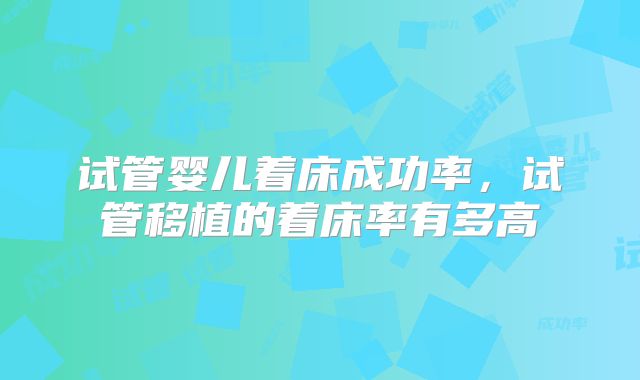 试管婴儿着床成功率，试管移植的着床率有多高