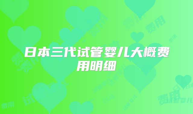 日本三代试管婴儿大概费用明细
