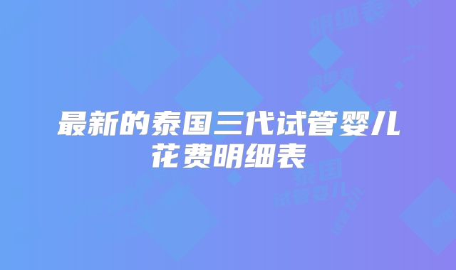 最新的泰国三代试管婴儿花费明细表