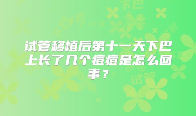 试管移植后第十一天下巴上长了几个痘痘是怎么回事？