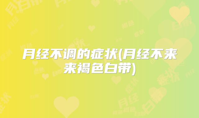 月经不调的症状(月经不来来褐色白带)