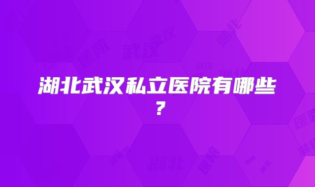 湖北武汉私立医院有哪些?