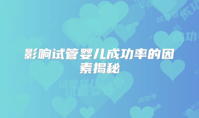 影响试管婴儿成功率的因素揭秘