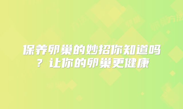 保养卵巢的妙招你知道吗?让你的卵巢更健康