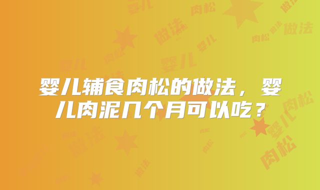 婴儿辅食肉松的做法，婴儿肉泥几个月可以吃？