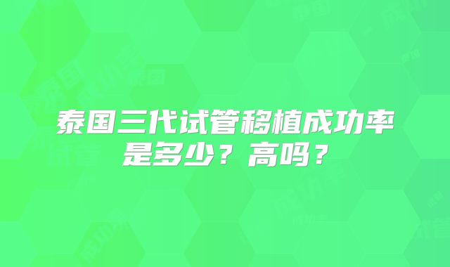 泰国三代试管移植成功率是多少？高吗？