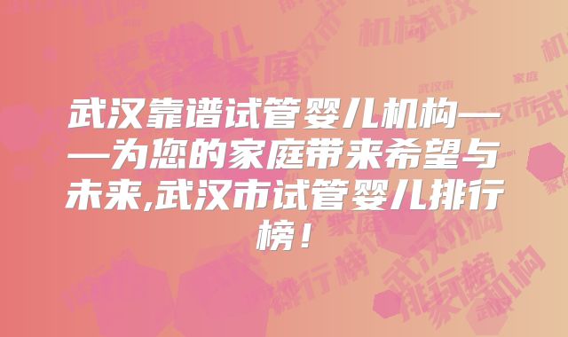 武汉靠谱试管婴儿机构——为您的家庭带来希望与未来,武汉市试管婴儿排行榜！