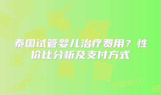 泰国试管婴儿治疗费用?性价比分析及支付方式