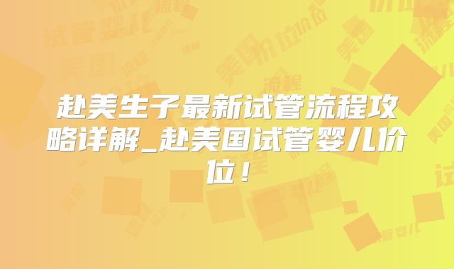 赴美生子最新试管流程攻略详解_赴美国试管婴儿价位！