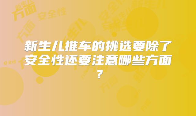 新生儿推车的挑选要除了安全性还要注意哪些方面？