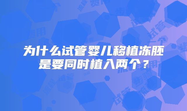 为什么试管婴儿移植冻胚是要同时植入两个？