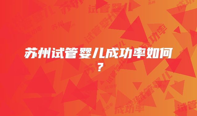 苏州试管婴儿成功率如何？