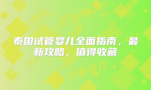 泰国试管婴儿全面指南,最新攻略,值得收藏