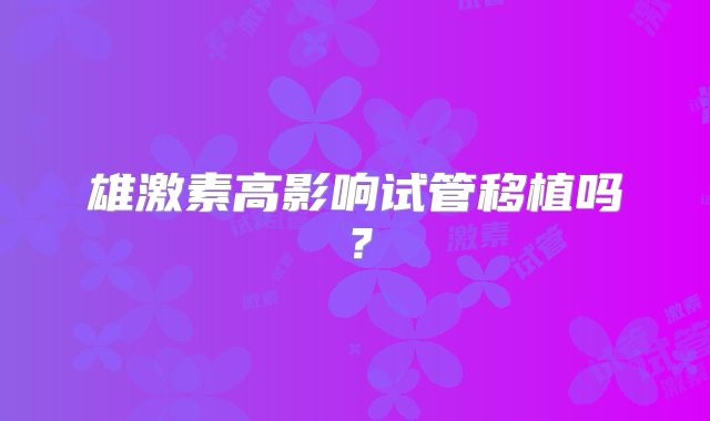雄激素高影响试管移植吗？