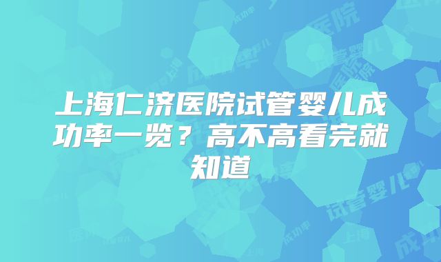 上海仁济医院试管婴儿成功率一览？高不高看完就知道