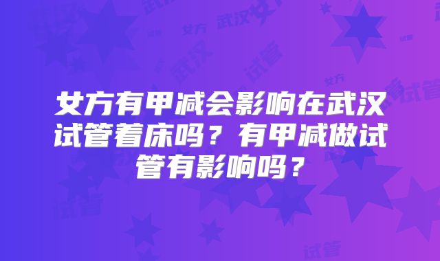 女方有甲减会影响在武汉试管着床吗？有甲减做试管有影响吗？