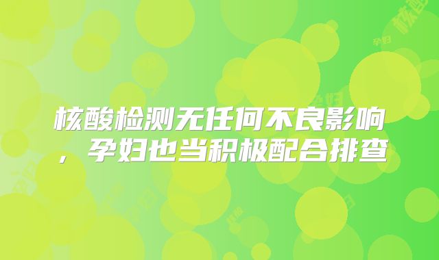 核酸检测无任何不良影响，孕妇也当积极配合排查