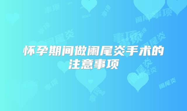 怀孕期间做阑尾炎手术的注意事项