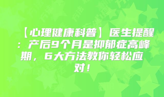 【心理健康科普】医生提醒：产后9个月是抑郁症高峰期，6大方法教你轻松应对！