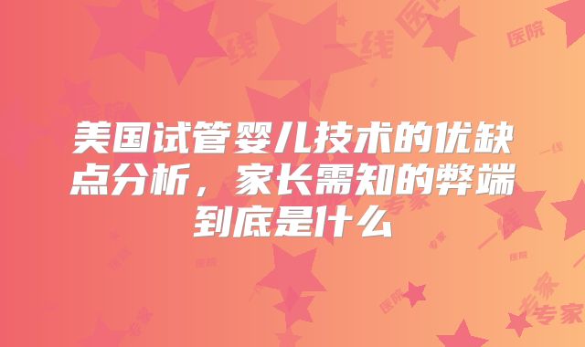 美国试管婴儿技术的优缺点分析，家长需知的弊端到底是什么