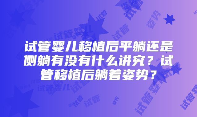 试管婴儿移植后平躺还是侧躺有没有什么讲究？试管移植后躺着姿势？