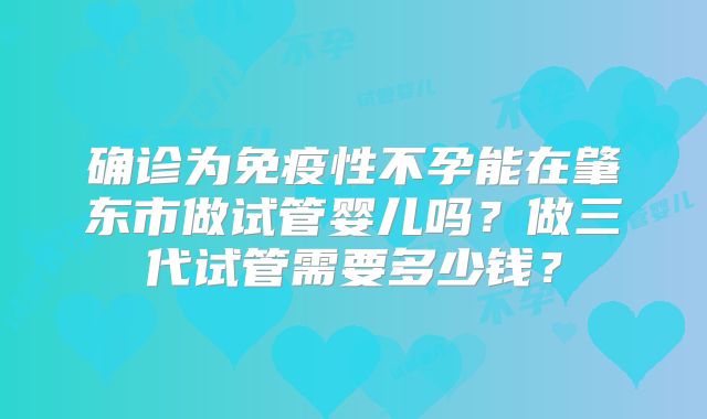 确诊为免疫性不孕能在肇东市做试管婴儿吗？做三代试管需要多少钱？